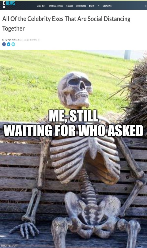 True doe | ME, STILL WAITING FOR WHO ASKED | image tagged in memes,waiting skeleton,celebrity | made w/ Imgflip meme maker