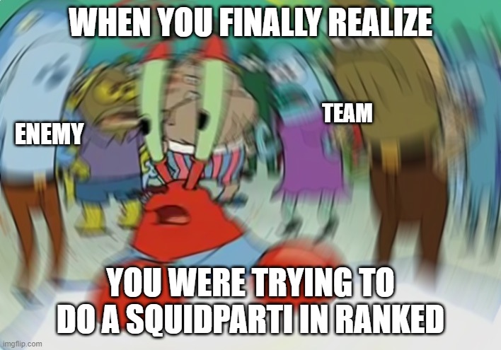 After Five Rainmaker Battles... | WHEN YOU FINALLY REALIZE; TEAM; ENEMY; YOU WERE TRYING TO DO A SQUIDPARTI IN RANKED | image tagged in memes,mr krabs blur meme | made w/ Imgflip meme maker