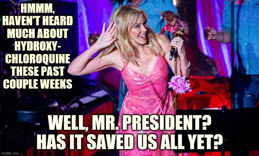 We need a status, Mr. President | HMMM, HAVEN'T HEARD MUCH ABOUT HYDROXY- CHLOROQUINE THESE PAST COUPLE WEEKS; WELL, MR. PRESIDENT? HAS IT SAVED US ALL YET? | image tagged in covid-19,coronavirus,pandemic,drugs,medicine,donald trump is an idiot | made w/ Imgflip meme maker