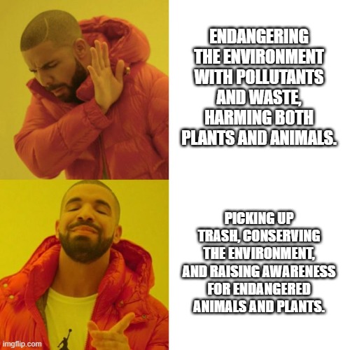 Drake Blank | ENDANGERING THE ENVIRONMENT WITH POLLUTANTS AND WASTE, HARMING BOTH PLANTS AND ANIMALS. PICKING UP TRASH, CONSERVING THE ENVIRONMENT, AND RAISING AWARENESS FOR ENDANGERED ANIMALS AND PLANTS. | image tagged in drake blank | made w/ Imgflip meme maker
