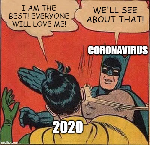 Batman Slapping Robin Meme | I AM THE BEST! EVERYONE WILL LOVE ME! WE'LL SEE ABOUT THAT! CORONAVIRUS; 2020 | image tagged in memes,batman slapping robin | made w/ Imgflip meme maker