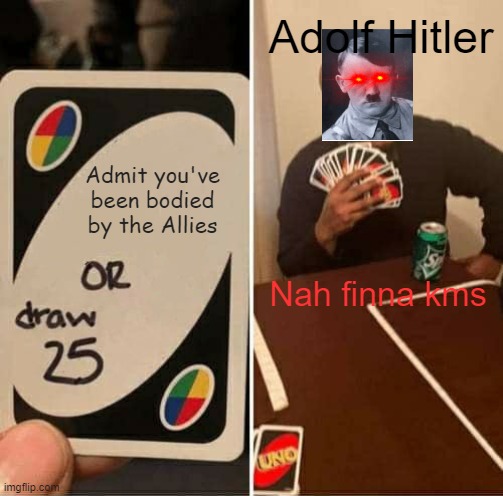 UNO Draw 25 Cards Meme | Adolf Hitler; Admit you've been bodied by the Allies; Nah finna kms | image tagged in memes,uno draw 25 cards | made w/ Imgflip meme maker