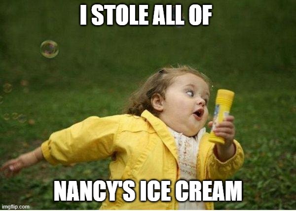 Chubby Bubbles Girl | I STOLE ALL OF; NANCY'S ICE CREAM | image tagged in memes,chubby bubbles girl | made w/ Imgflip meme maker