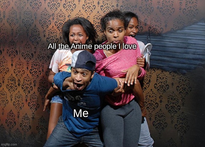 All the Anime people I love; Me | made w/ Imgflip meme maker