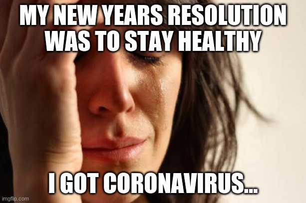 First World Problems | MY NEW YEARS RESOLUTION WAS TO STAY HEALTHY; I GOT CORONAVIRUS... | image tagged in memes,first world problems | made w/ Imgflip meme maker