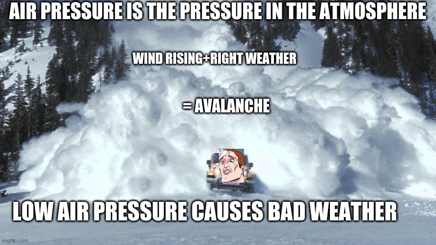 Avalanche | AIR PRESSURE IS THE PRESSURE IN THE ATMOSPHERE; WIND RISING+RIGHT WEATHER; = AVALANCHE; LOW AIR PRESSURE CAUSES BAD WEATHER | image tagged in avalanche | made w/ Imgflip meme maker