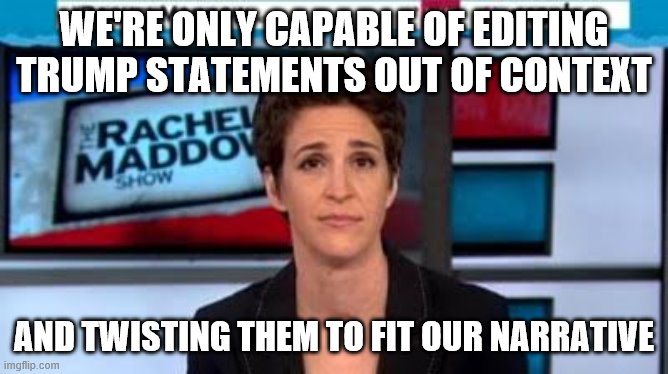 Fake news | WE'RE ONLY CAPABLE OF EDITING TRUMP STATEMENTS OUT OF CONTEXT; AND TWISTING THEM TO FIT OUR NARRATIVE | image tagged in msnbc news | made w/ Imgflip meme maker