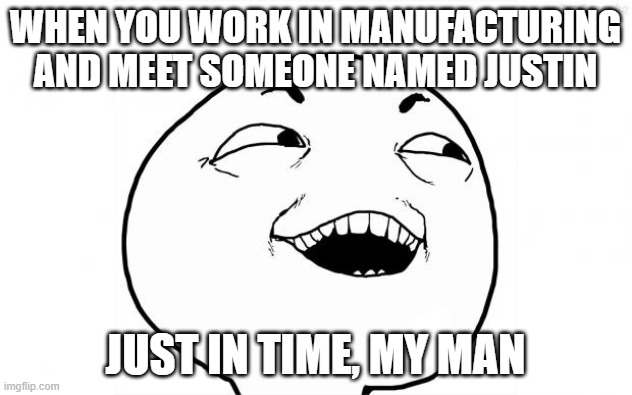 YEAH SURE | WHEN YOU WORK IN MANUFACTURING AND MEET SOMEONE NAMED JUSTIN; JUST IN TIME, MY MAN | image tagged in yeah sure | made w/ Imgflip meme maker