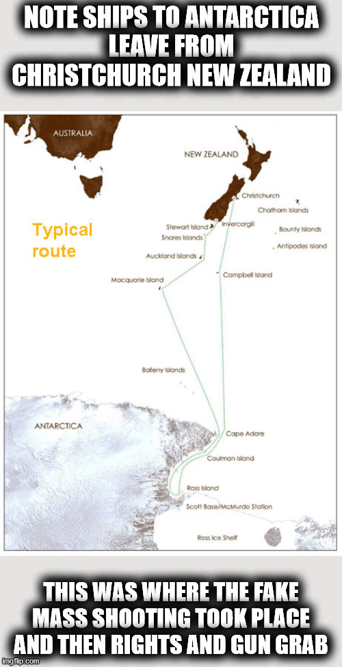 NOTE SHIPS TO ANTARCTICA
 LEAVE FROM 
CHRISTCHURCH NEW ZEALAND; THIS WAS WHERE THE FAKE
MASS SHOOTING TOOK PLACE
AND THEN RIGHTS AND GUN GRAB | made w/ Imgflip meme maker