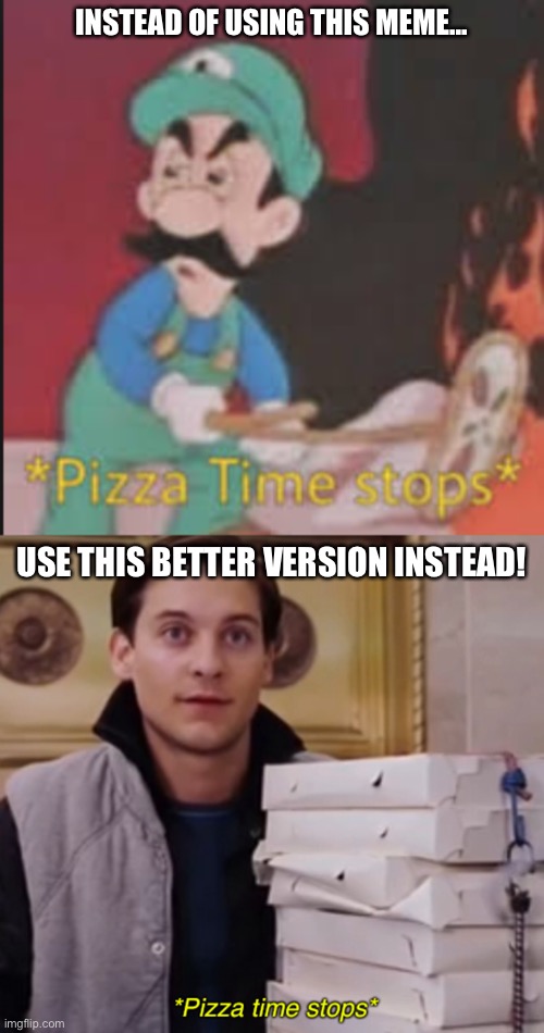 Pizza time! | INSTEAD OF USING THIS MEME... USE THIS BETTER VERSION INSTEAD! | image tagged in pizza time stops,peter parker,spiderman,funny,memes,pizza | made w/ Imgflip meme maker