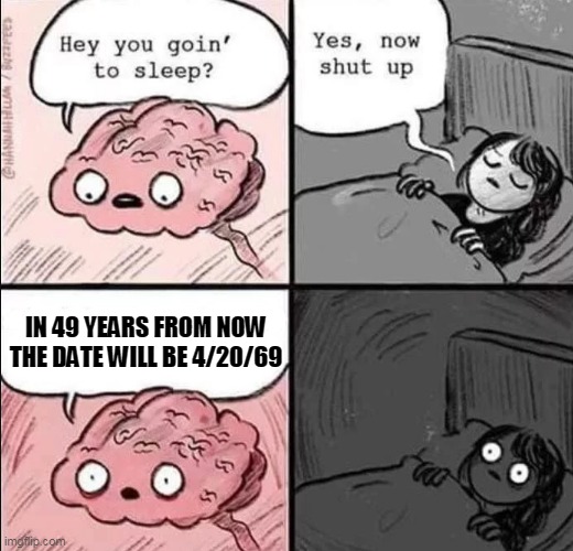 waking up brain | IN 49 YEARS FROM NOW THE DATE WILL BE 4/20/69 | image tagged in waking up brain | made w/ Imgflip meme maker
