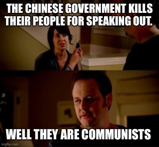 Jake from state farm | THE CHINESE GOVERNMENT KILLS THEIR PEOPLE FOR SPEAKING OUT. WELL THEY ARE COMMUNISTS | image tagged in jake from state farm | made w/ Imgflip meme maker