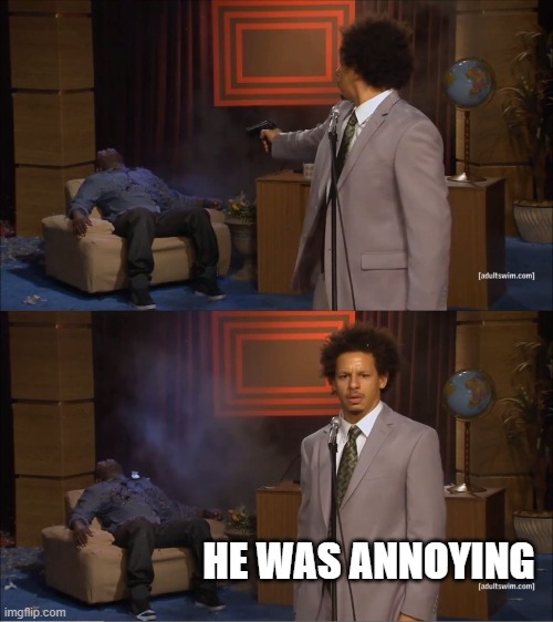 Who Killed Hannibal | HE WAS ANNOYING | image tagged in memes,who killed hannibal | made w/ Imgflip meme maker