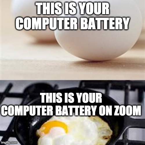 Brain, Brain on Drugs (egg) | THIS IS YOUR COMPUTER BATTERY; THIS IS YOUR COMPUTER BATTERY ON ZOOM | image tagged in brain brain on drugs egg | made w/ Imgflip meme maker