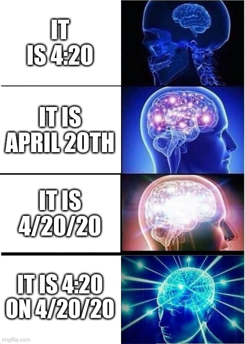 Expanding Brain | IT IS 4:20; IT IS APRIL 20TH; IT IS 4/20/20; IT IS 4:20 ON 4/20/20 | image tagged in memes,expanding brain | made w/ Imgflip meme maker