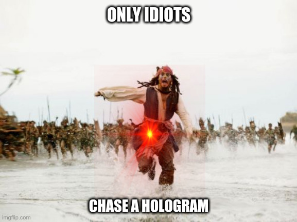 Jack Sparrow Being Chased | ONLY IDIOTS; CHASE A HOLOGRAM | image tagged in memes,jack sparrow being chased | made w/ Imgflip meme maker