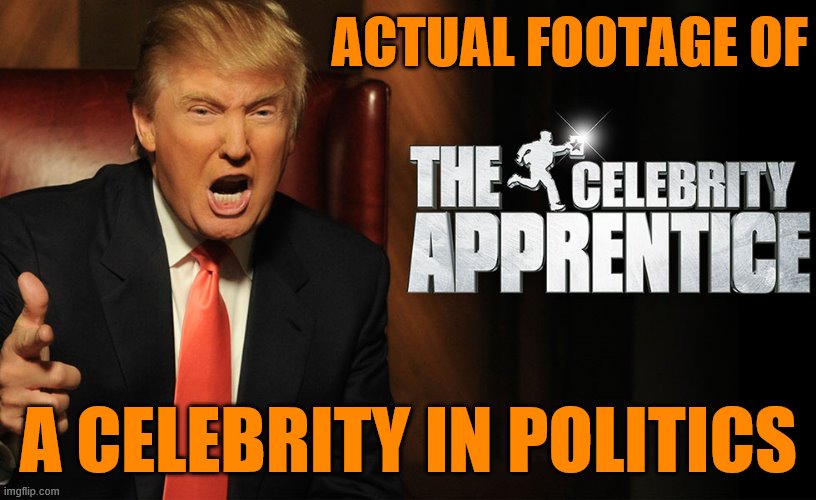 Said this before but it bears repeating. Picking this man to run the country, the GOP has ceded a *lot* of moral high ground | ACTUAL FOOTAGE OF; A CELEBRITY IN POLITICS | image tagged in trump celebrity apprentice,gop,celebrity,trump,celebrities,morals | made w/ Imgflip meme maker