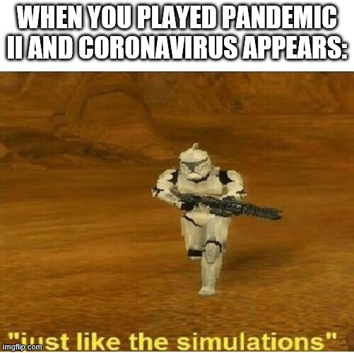 Just like the simulations | WHEN YOU PLAYED PANDEMIC II AND CORONAVIRUS APPEARS: | image tagged in just like the simulations | made w/ Imgflip meme maker