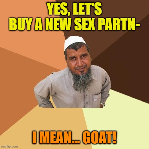 Ordinary Muslim Man Meme | YES, LET'S BUY A NEW SEX PARTN- I MEAN... GOAT! | image tagged in memes,ordinary muslim man | made w/ Imgflip meme maker