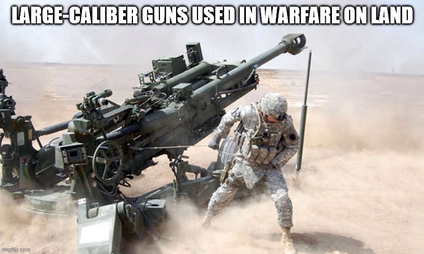 Artillery | LARGE-CALIBER GUNS USED IN WARFARE ON LAND | image tagged in artillery | made w/ Imgflip meme maker