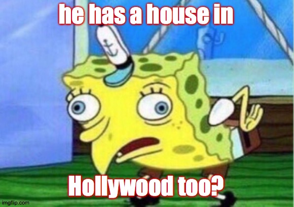 Mocking Spongebob Meme | he has a house in Hollywood too? | image tagged in memes,mocking spongebob | made w/ Imgflip meme maker