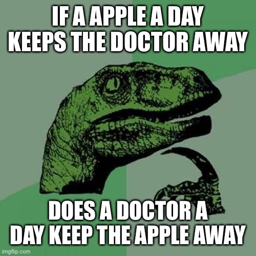 Philosoraptor Meme | IF A APPLE A DAY KEEPS THE DOCTOR AWAY; DOES A DOCTOR A DAY KEEP THE APPLE AWAY | image tagged in memes,philosoraptor | made w/ Imgflip meme maker