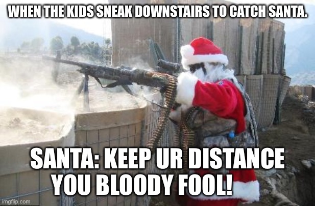 Hohoho | WHEN THE KIDS SNEAK DOWNSTAIRS TO CATCH SANTA. SANTA: KEEP UR DISTANCE YOU BLOODY FOOL! | image tagged in memes,hohoho | made w/ Imgflip meme maker