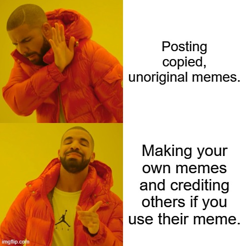 Drake Hotline Bling | Posting copied, unoriginal memes. Making your own memes and crediting others if you use their meme. | image tagged in memes,drake hotline bling | made w/ Imgflip meme maker