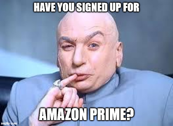 dr evil pinky | HAVE YOU SIGNED UP FOR; AMAZON PRIME? | image tagged in dr evil pinky | made w/ Imgflip meme maker