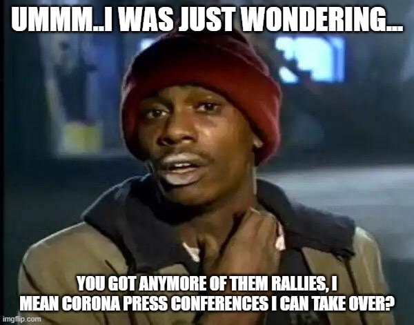 Y'all Got Any More Of That Meme | UMMM..I WAS JUST WONDERING... YOU GOT ANYMORE OF THEM RALLIES, I MEAN CORONA PRESS CONFERENCES I CAN TAKE OVER? | image tagged in memes,y'all got any more of that | made w/ Imgflip meme maker