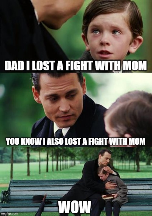 Finding Neverland Meme | DAD I LOST A FIGHT WITH MOM; YOU KNOW I ALSO LOST A FIGHT WITH MOM; WOW | image tagged in memes,finding neverland | made w/ Imgflip meme maker