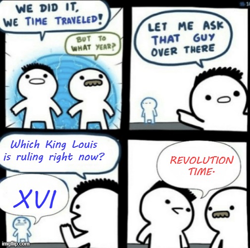 We did it! We time traveled! | Which King Louis is ruling right now? REVOLUTION TIME. XVI | image tagged in we did it we time traveled | made w/ Imgflip meme maker