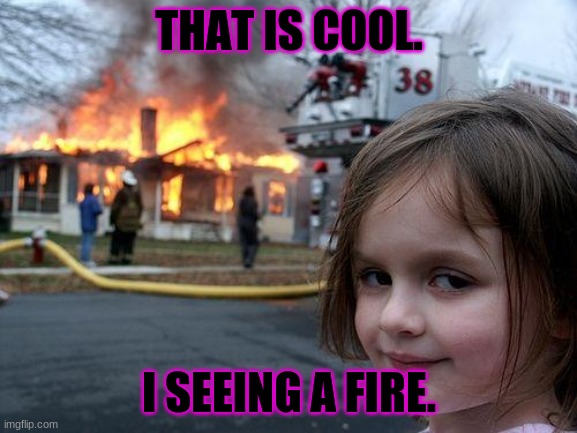 Disaster Girl | THAT IS COOL. I SEEING A FIRE. | image tagged in memes,disaster girl | made w/ Imgflip meme maker
