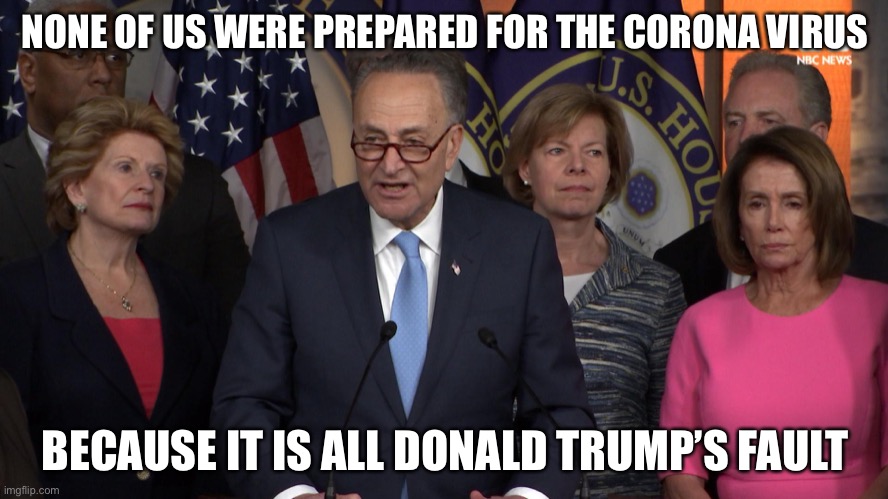 Democrat congressmen | NONE OF US WERE PREPARED FOR THE CORONA VIRUS; BECAUSE IT IS ALL DONALD TRUMP’S FAULT | image tagged in democrat congressmen | made w/ Imgflip meme maker