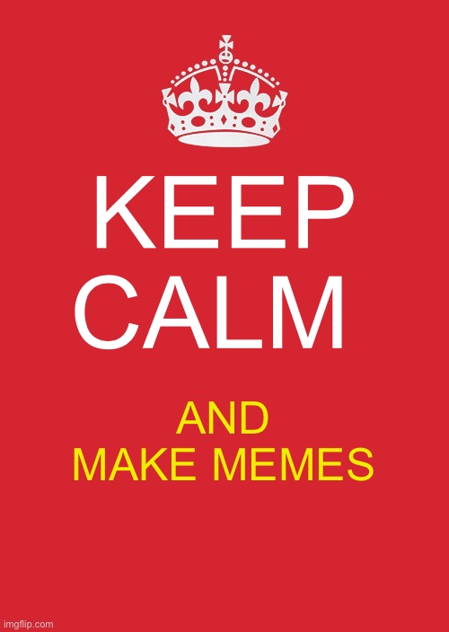 Keep Calm And Carry On Red | KEEP CALM; AND MAKE MEMES | image tagged in memes,keep calm and carry on red | made w/ Imgflip meme maker