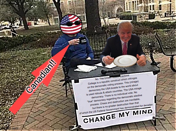 Change My Mind Meme | No. The United States Electoral College is a republic construct which infringes on the democratic voting process. This (mirage) democracy th | image tagged in memes,change my mind | made w/ Imgflip meme maker