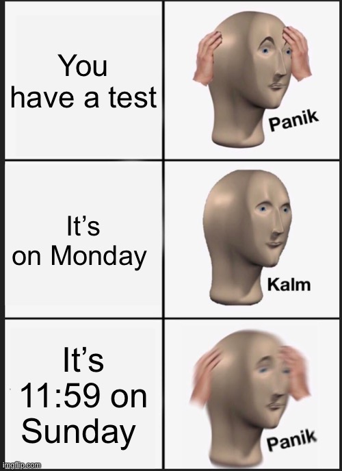 Panik Kalm Panik Meme | You have a test; It’s on Monday; It’s 11:59 on Sunday | image tagged in memes,panik kalm panik | made w/ Imgflip meme maker