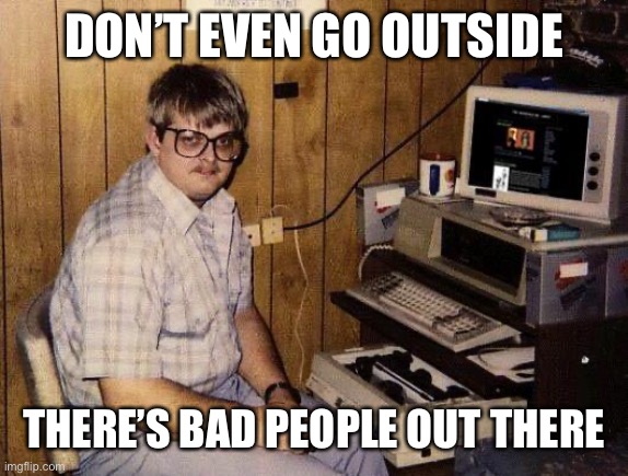 computer nerd | DON’T EVEN GO OUTSIDE THERE’S BAD PEOPLE OUT THERE | image tagged in computer nerd | made w/ Imgflip meme maker