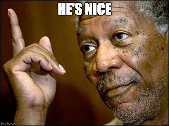 This Morgan Freeman | HE'S NICE | image tagged in this morgan freeman | made w/ Imgflip meme maker