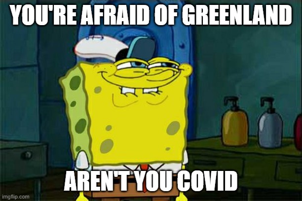 Don't You Squidward | YOU'RE AFRAID OF GREENLAND; AREN'T YOU COVID | image tagged in memes,don't you squidward | made w/ Imgflip meme maker