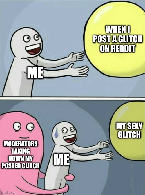 Running Away Balloon | WHEN I POST A GLITCH ON REDDIT; ME; MY SEXY GLITCH; MODERATORS TAKING DOWN MY POSTED GLITCH; ME | image tagged in memes,running away balloon | made w/ Imgflip meme maker