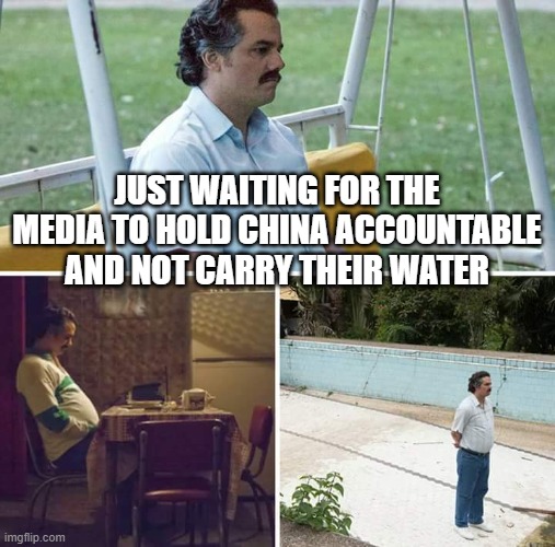 still waiting | JUST WAITING FOR THE MEDIA TO HOLD CHINA ACCOUNTABLE AND NOT CARRY THEIR WATER | image tagged in memes,sad pablo escobar | made w/ Imgflip meme maker