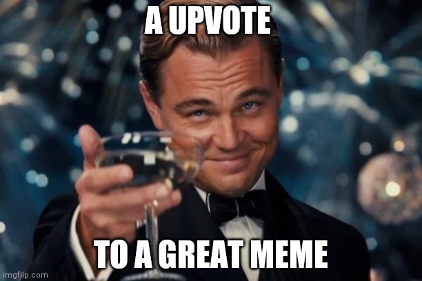 Leonardo Dicaprio Cheers Meme | A UPVOTE; TO A GREAT MEME | image tagged in memes,leonardo dicaprio cheers | made w/ Imgflip meme maker