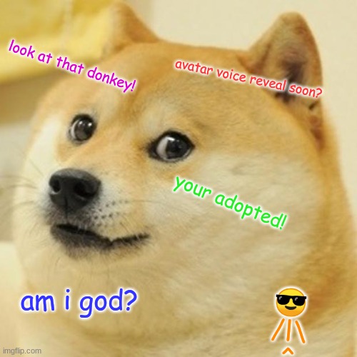 Doge | look at that donkey! avatar voice reveal soon? your adopted! am i god? 😎
 /l\ 
^ | image tagged in memes,doge | made w/ Imgflip meme maker