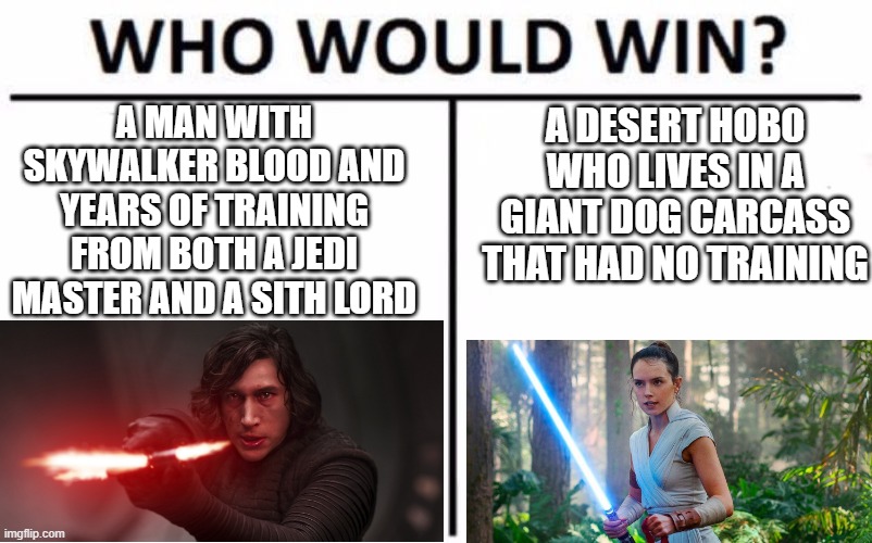 Who Would Win? | A DESERT HOBO WHO LIVES IN A GIANT DOG CARCASS THAT HAD NO TRAINING; A MAN WITH SKYWALKER BLOOD AND YEARS OF TRAINING FROM BOTH A JEDI MASTER AND A SITH LORD | image tagged in memes,who would win | made w/ Imgflip meme maker