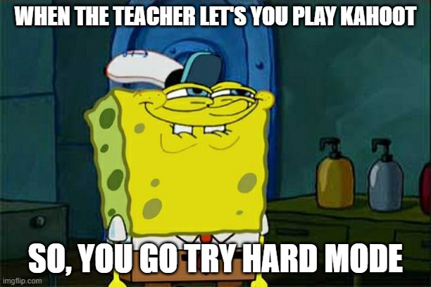 Don't You Squidward | WHEN THE TEACHER LET'S YOU PLAY KAHOOT; SO, YOU GO TRY HARD MODE | image tagged in memes,don't you squidward | made w/ Imgflip meme maker