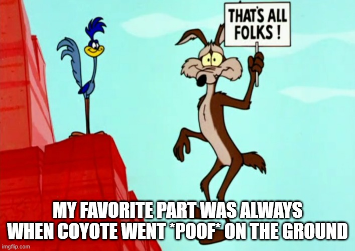Coyote Falls | MY FAVORITE PART WAS ALWAYS WHEN COYOTE WENT *POOF* ON THE GROUND | image tagged in classic cartoons | made w/ Imgflip meme maker
