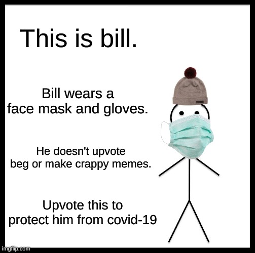 Be Like Bill Meme | This is bill. Bill wears a face mask and gloves. He doesn't upvote beg or make crappy memes. Upvote this to protect him from covid-19 | image tagged in memes,be like bill | made w/ Imgflip meme maker
