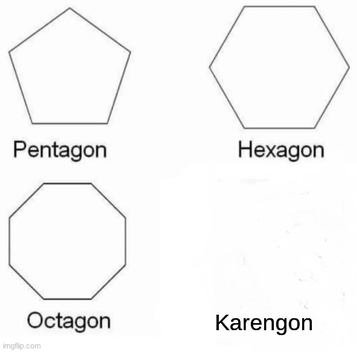 Pentagon Hexagon Octagon | Karengon | image tagged in memes,pentagon hexagon octagon,karen | made w/ Imgflip meme maker