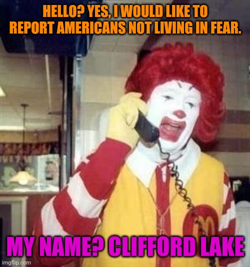 Ronald McDonald Temp | HELLO? YES, I WOULD LIKE TO REPORT AMERICANS NOT LIVING IN FEAR. MY NAME? CLIFFORD LAKE | image tagged in ronald mcdonald temp | made w/ Imgflip meme maker
